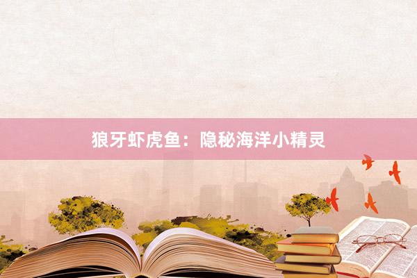 狼牙虾虎鱼：隐秘海洋小精灵
