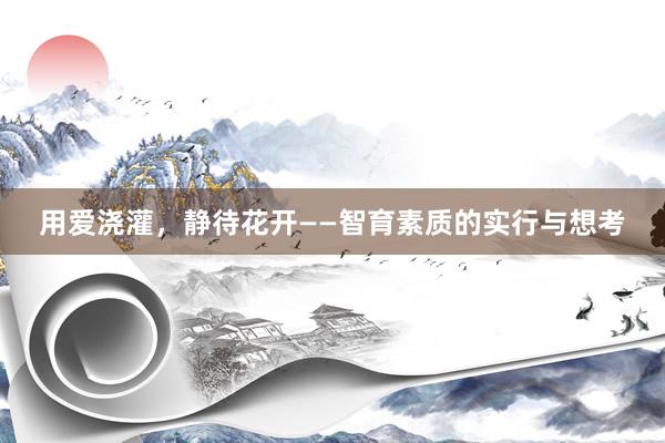 用爱浇灌，静待花开——智育素质的实行与想考